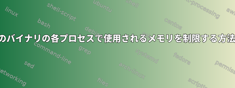 特定のバイナリの各プロセスで使用されるメモリを制限する方法は？