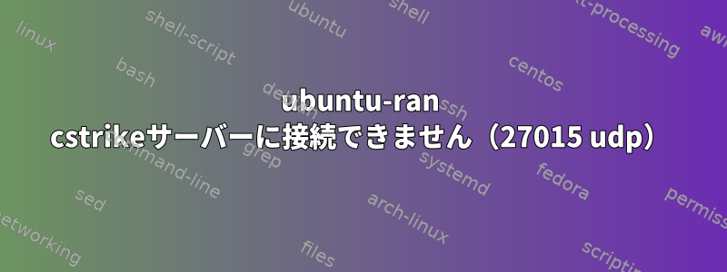 ubuntu-ran cstrikeサーバーに接続できません（27015 udp）