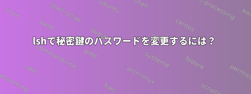 lshで秘密鍵のパスワードを変更するには？