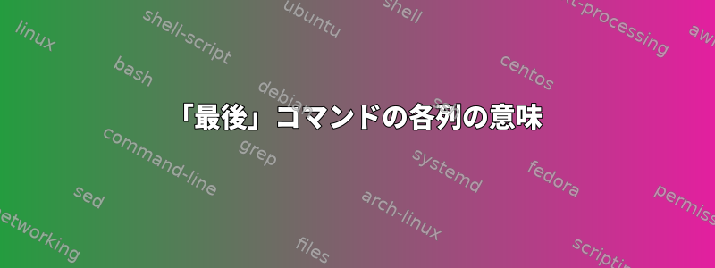 「最後」コマンドの各列の意味