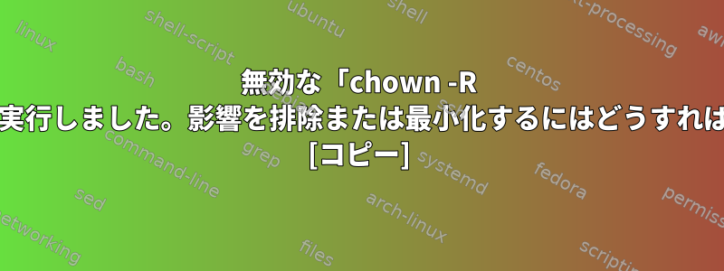 無効な「chown -R /」コマンドを実行しました。影響を排除または最小化するにはどうすればよいですか？ [コピー]