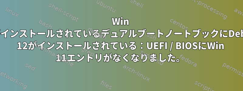 Win 11がインストールされているデュアルブートノートブックにDebian 12がインストールされている：UEFI / BIOSにWin 11エントリがなくなりました。