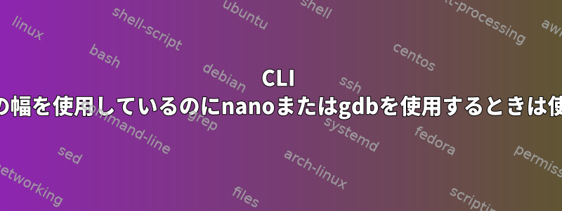 CLI QEMUが起動時に端末全体の幅を使用しているのにnanoまたはgdbを使用するときは使用しないのはなぜですか？