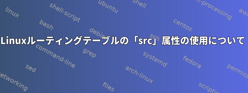 Linuxルーティングテーブルの「src」属性の使用について