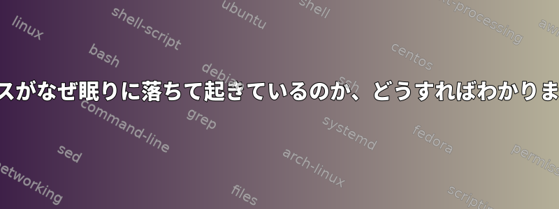 プロセスがなぜ眠りに落ちて起きているのか、どうすればわかりますか？