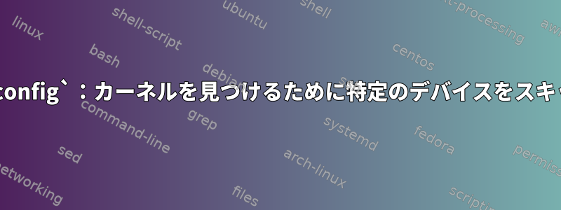 `grub2-mkconfig`：カーネルを見つけるために特定のデバイスをスキップします。