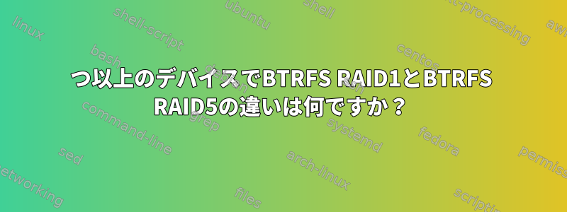 3つ以上のデバイスでBTRFS RAID1とBTRFS RAID5の違いは何ですか？