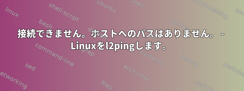 接続できません。ホストへのパスはありません。 - Linuxをl2pingします。