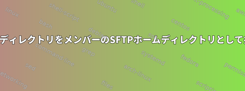 プロジェクトディレクトリをメンバーのSFTPホームディレクトリとして共有する方法