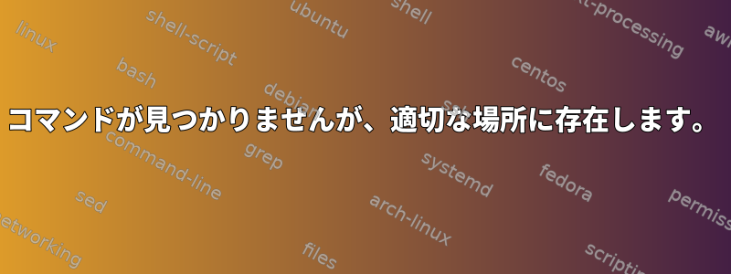 コマンドが見つかりませんが、適切な場所に存在します。