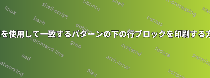 sedを使用して一致するパターンの下の行ブロックを印刷する方法