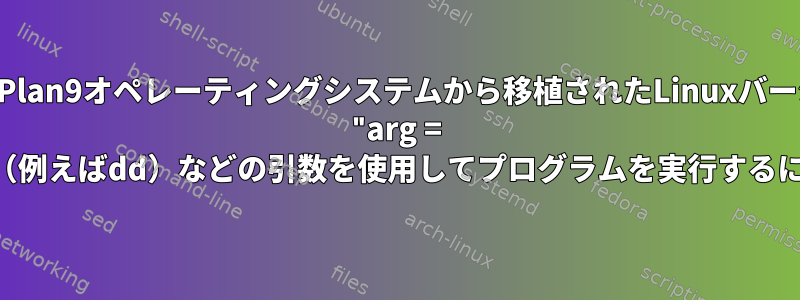 rcシェル（Plan9オペレーティングシステムから移植されたLinuxバージョン）で "arg = val"（例えばdd）などの引数を使用してプログラムを実行するには？