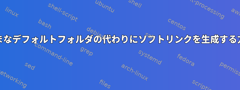 /home内のさまざまなデフォルトフォルダの代わりにソフトリンクを生成する方法はありますか？