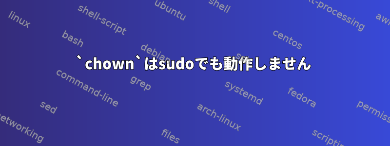 `chown`はsudoでも動作しません