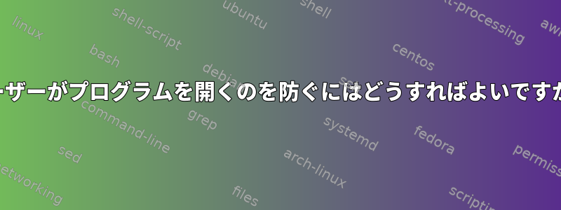 ユーザーがプログラムを開くのを防ぐにはどうすればよいですか？