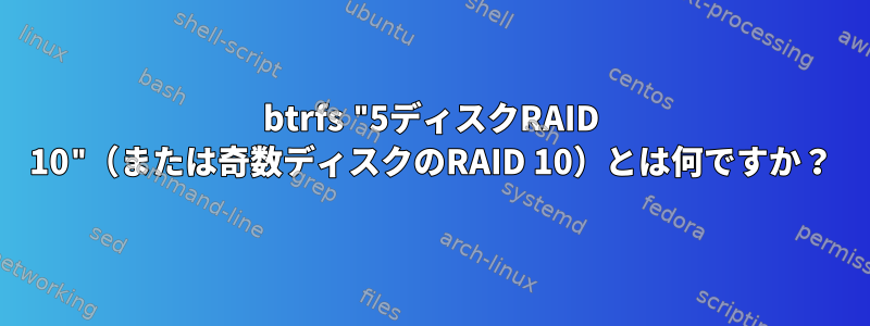 btrfs "5ディスクRAID 10"（または奇数ディスクのRAID 10）とは何ですか？