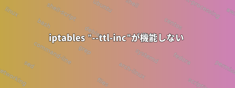 iptables "--ttl-inc"が機能しない