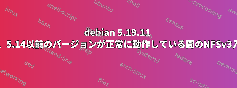 debian 5.19.11 Linux：cat、5.14以前のバージョンが正常に動作している間のNFSv3入出力エラー