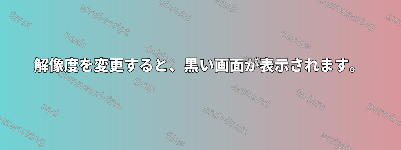 解像度を変更すると、黒い画面が表示されます。