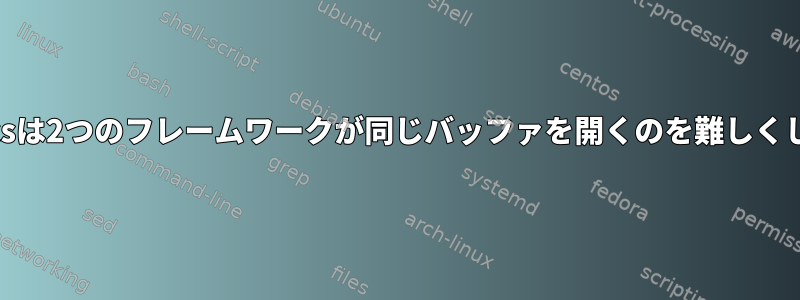 なぜEmacsは2つのフレームワークが同じバッファを開くのを難しくしますか？