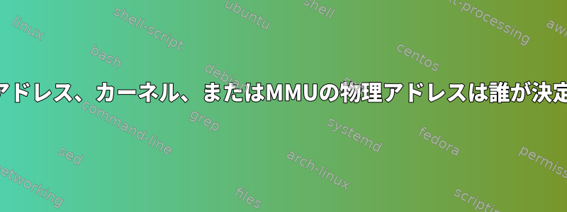 特定の仮想アドレス、カーネル、またはMMUの物理アドレスは誰が決定しますか？