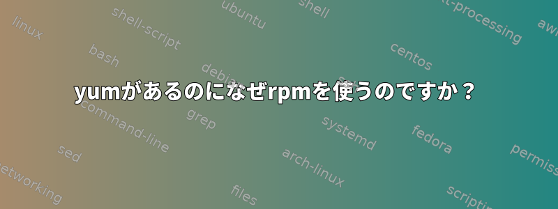 yumがあるのになぜrpmを使うのですか？