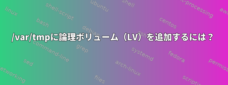 /var/tmpに論理ボリューム（LV）を追加するには？