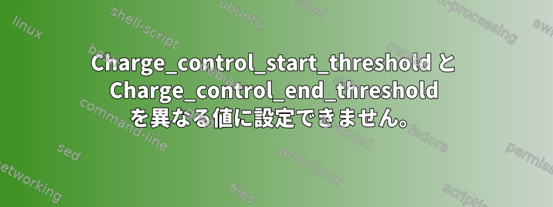 Charge_control_start_threshold と Charge_control_end_threshold を異なる値に設定できません。