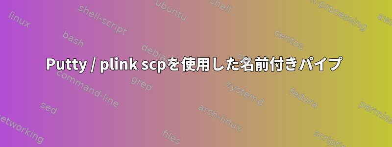 Putty / plink scpを使用した名前付きパイプ