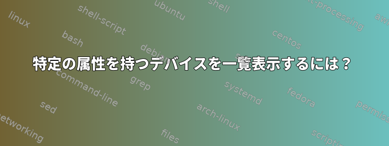 特定の属性を持つデバイスを一覧表示するには？