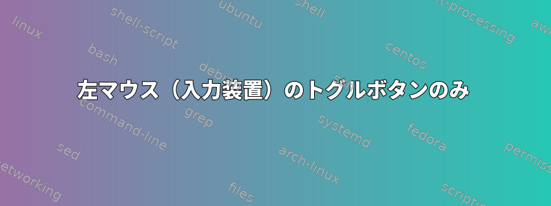 左マウス（入力装置）のトグルボタンのみ