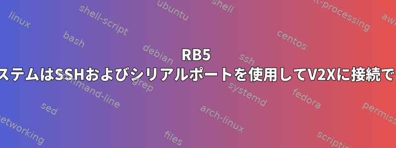 RB5 LinuxシステムはSSHおよびシリアルポートを使用してV2Xに接続できません