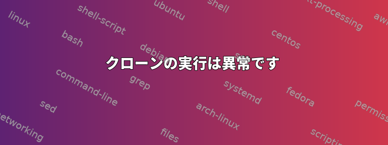 クローンの実行は異常です