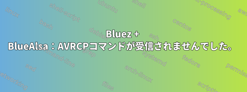 Bluez + BlueAlsa：AVRCPコマンドが受信されませんでした。