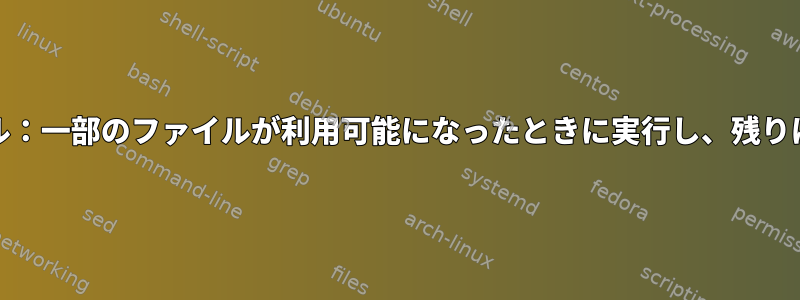 GNUパラレル：一部のファイルが利用可能になったときに実行し、残りは待ちます。