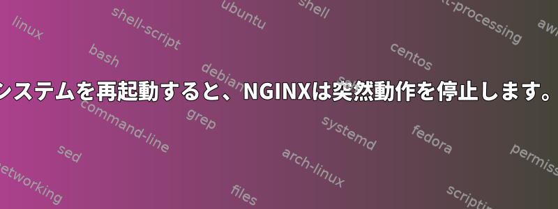 システムを再起動すると、NGINXは突然動作を停止します。