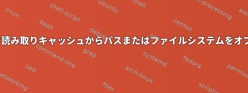 Linuxディスク読み取りキャッシュからパスまたはファイルシステムをオプションで除外