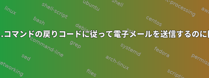 bashスクリプト...コマンドの戻りコードに従って電子メールを送信するのに問題があります。