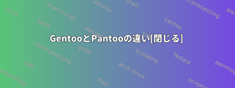 GentooとPantooの違い[閉じる]