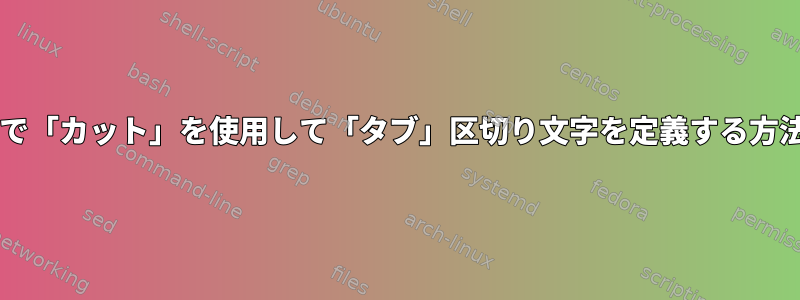 Bashで「カット」を使用して「タブ」区切り文字を定義する方法は？