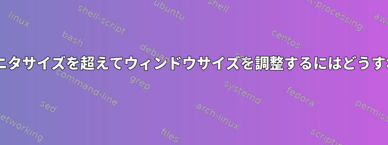 CLIを使用してモニタサイズを超えてウィンドウサイズを調整するにはどうすればよいですか？