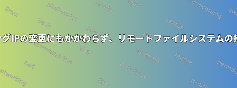 切断とローミングIPの変更にもかかわらず、リモートファイルシステムの接続を維持する