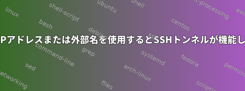 外部IPアドレスまたは外部名を使用するとSSHトンネルが機能しない