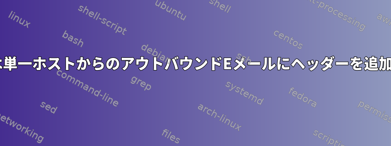 Postfixは単一ホストからのアウトバウンドEメールにヘッダーを追加します。