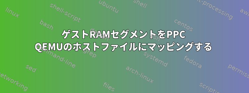 ゲストRAMセグメントをPPC QEMUのホストファイルにマッピングする