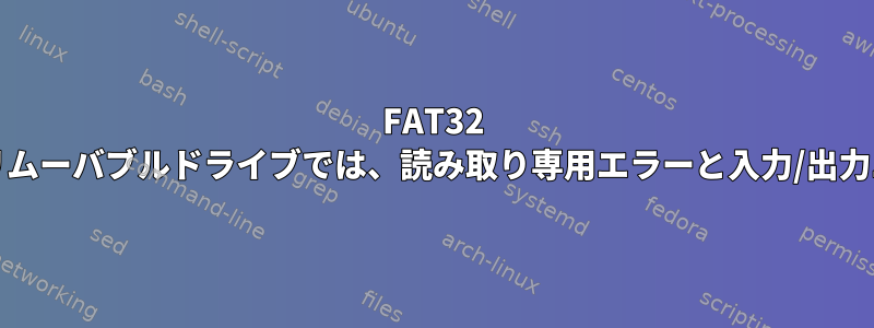 FAT32 SDカードやその他のリムーバブルドライブでは、読み取り専用エラーと入力/出力エラーが発生します。