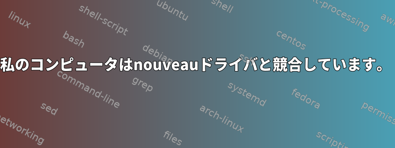 私のコンピュータはnouveauドライバと競合しています。