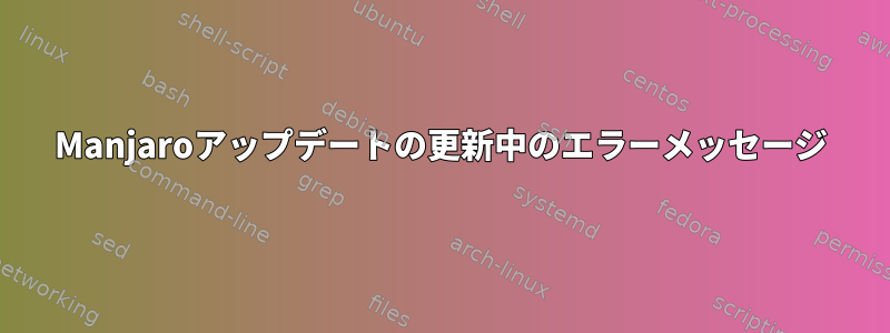 Manjaroアップデートの更新中のエラーメッセージ