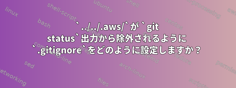 `../../.aws/`が `git status`出力から除外されるように `.gitignore`をどのように設定しますか？