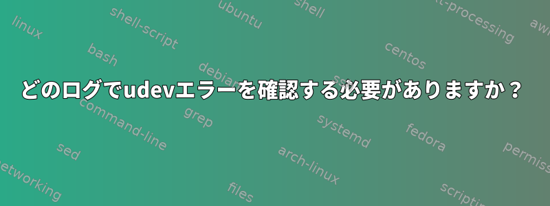 どのログでudevエラーを確認する必要がありますか？